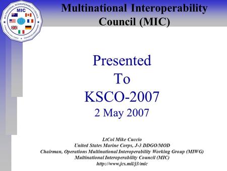 LtCol Mike Cuccio United States Marine Corps, J-3 DDGO/MOD Chairman, Operations Multinational Interoperability Working Group (MIWG) Multinational Interoperability.