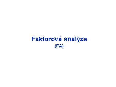 Faktorová analýza (FA). Viacrozmerné metódy U3U3 U 10 U7U7 U4U4 U8U8 U9U9 U6U6 U5U5 U 11 U1U1 U2U2 1 2 3 4 5 n URUR Metódy analýzy skrytých vzťahov premenné.