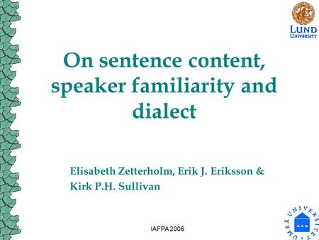 IAFPA 2006 On sentence content, speaker familiarity and dialect Elisabeth Zetterholm, Erik J. Eriksson & Kirk P.H. Sullivan.