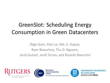 GreenSlot: Scheduling Energy Consumption in Green Datacenters Íñigo Goiri, Kien Le, Md. E. Haque, Ryan Beauchea, Thu D. Nguyen, Jordi Guitart, Jordi Torres,