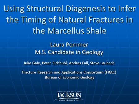 Using Structural Diagenesis to Infer the Timing of Natural Fractures in the Marcellus Shale Laura Pommer M.S. Candidate in Geology Julia Gale, Peter Eichhubl,