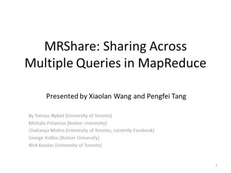 MRShare: Sharing Across Multiple Queries in MapReduce By Tomasz Nykiel (University of Toronto) Michalis Potamias (Boston University) Chaitanya Mishra (University.