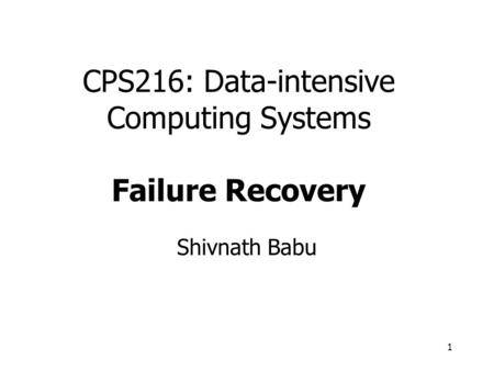 1 CPS216: Data-intensive Computing Systems Failure Recovery Shivnath Babu.