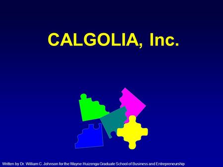 CALGOLIA, Inc. Written by Dr. William C. Johnson for the Wayne Huizenga Graduate School of Business and Entrepreneurship.