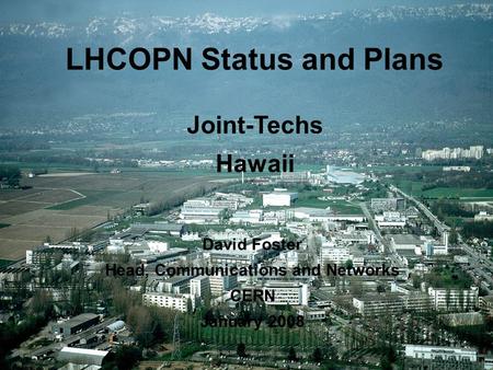 1 1 LHCOPN Status and Plans David Foster Head, Communications and Networks CERN January 2008 Joint Techs Hawaii LHCOPN Status and Plans Joint-Techs Hawaii.