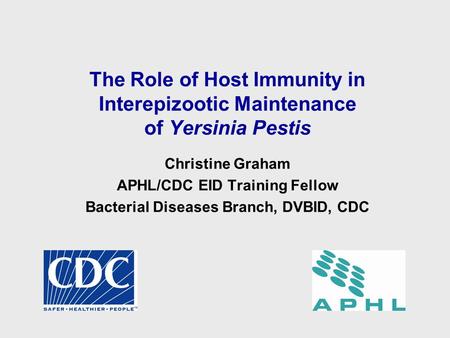 The Role of Host Immunity in Interepizootic Maintenance of Yersinia Pestis Christine Graham APHL/CDC EID Training Fellow Bacterial Diseases Branch, DVBID,