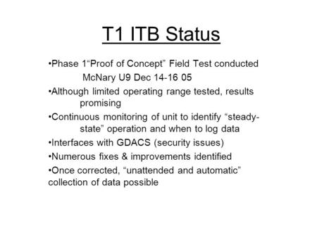 T1 ITB Status Phase 1“Proof of Concept” Field Test conducted McNary U9 Dec 14-16 05 Although limited operating range tested, results promising Continuous.