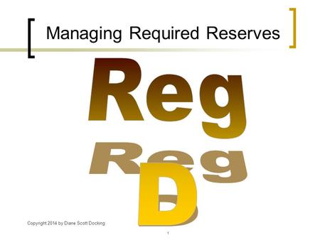 Managing Required Reserves Copyright 2014 by Diane Scott Docking 1.