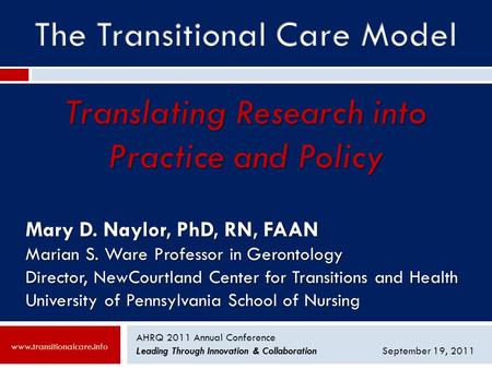 AHRQ 2011 Annual Conference Leading Through Innovation & CollaborationSeptember 19, 2011 Mary D. Naylor, PhD, RN, FAAN Marian S. Ware Professor in Gerontology.