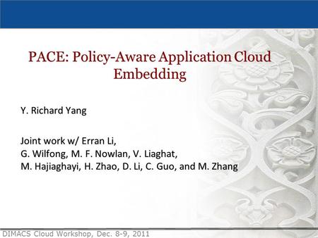 DIMACS Cloud Workshop, Dec. 8-9, 2011 PACE: Policy-Aware Application Cloud Embedding Y. Richard Yang Joint work w/ Erran Li, G. Wilfong, M. F. Nowlan,