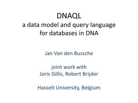 DNAQL a data model and query language for databases in DNA Jan Van den Bussche joint work with Joris Gillis, Robert Brijder Hasselt University, Belgium.