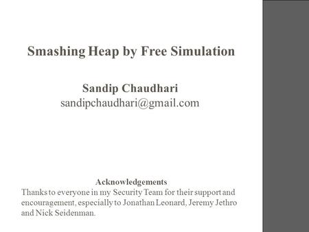 19-21 October 2006 Smashing Heap by Free Simulation Sandip Chaudhari Acknowledgements Thanks to everyone in my Security Team.