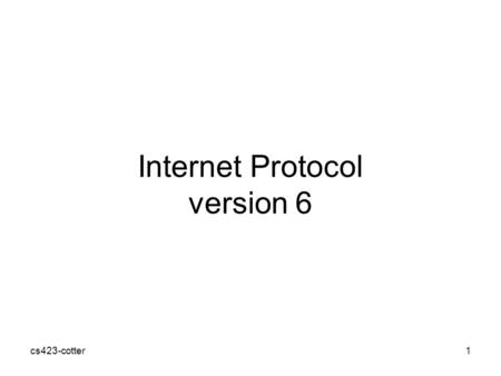 Cs423-cotter1 Internet Protocol version 6. Outline Background IPv6 Structure Transition from IPv4 to IPv6 Example IPv6 Client / Server cs423-cotter2.