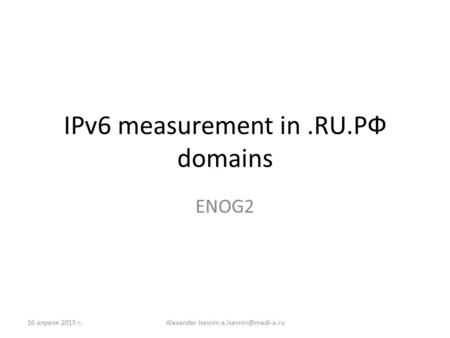 IPv6 measurement in.RU.РФ domains ENOG2 16 апреля 2015 г.Alexander Isavnin