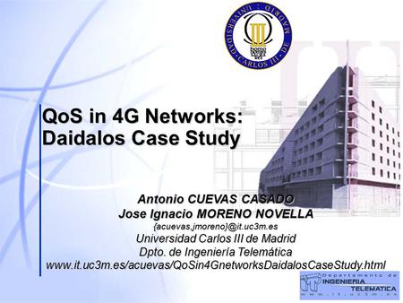 QoS in 4G Networks: Daidalos Case Study Antonio CUEVAS CASADO Jose Ignacio MORENO NOVELLA Universidad Carlos III de Madrid.