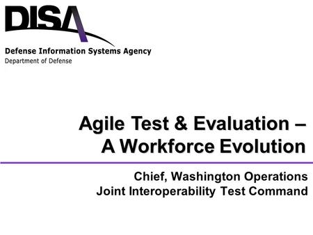 Chief, Washington Operations Joint Interoperability Test Command Agile Test & Evaluation – A Workforce Evolution.