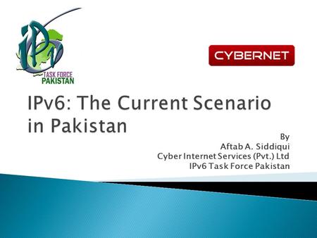 By Aftab A. Siddiqui Cyber Internet Services (Pvt.) Ltd IPv6 Task Force Pakistan.