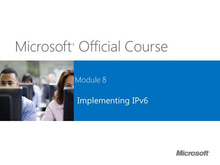 Implementing IPv6 Module B 8: Implementing IPv6