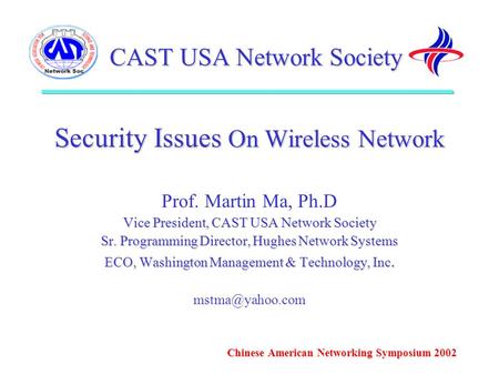 CAST USA Network Society Security Issues On Wireless Network Prof. Martin Ma, Ph.D Vice President, CAST USA Network Society Sr. Programming Director, Hughes.