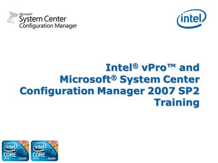 Welcome This step-by-step training guide is intended to get you familiar with managing Intel® vPro™ systems with Microsoft* System Center Configuration.