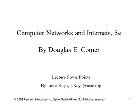 © 2009 Pearson Education Inc., Upper Saddle River, NJ. All rights reserved.1 Computer Networks and Internets, 5e By Douglas E. Comer Lecture PowerPoints.