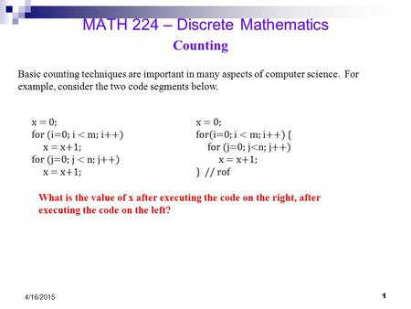 4/16/2015 MATH 224 – Discrete Mathematics Counting Basic counting techniques are important in many aspects of computer science. For example, consider the.