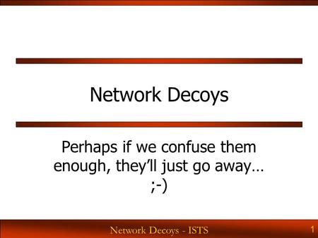 Network Decoys - ISTS 1 Network Decoys Perhaps if we confuse them enough, they’ll just go away… ;-)