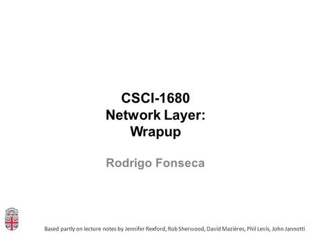 CSCI-1680 Network Layer: Wrapup Based partly on lecture notes by Jennifer Rexford, Rob Sherwood, David Mazières, Phil Levis, John Jannotti Rodrigo Fonseca.