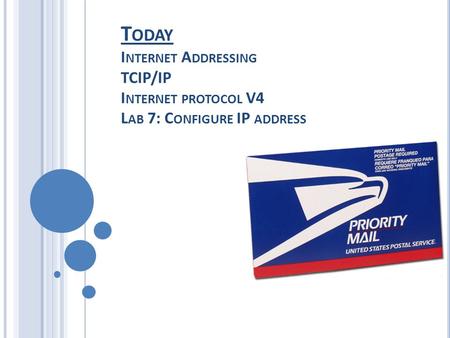 T ODAY I NTERNET A DDRESSING TCIP/IP I NTERNET PROTOCOL V4 L AB 7: C ONFIGURE IP ADDRESS.