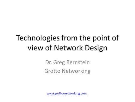 Technologies from the point of view of Network Design Dr. Greg Bernstein Grotto Networking www.grotto-networking.com.