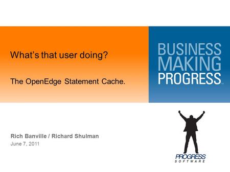 What’s that user doing? Rich Banville / Richard Shulman June 7, 2011 The OpenEdge Statement Cache.