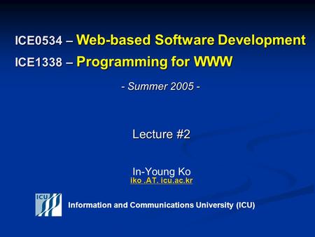 ICE0534 – Web-based Software Development ICE1338 – Programming for WWW Lecture #2 Lecture #2 In-Young Ko iko.AT. icu.ac.kr iko.AT. icu.ac.kr Information.