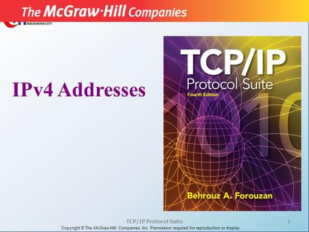 TCP/IP Protocol Suite1 Copyright © The McGraw-Hill Companies, Inc. Permission required for reproduction or display. IPv4 Addresses.