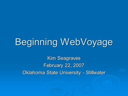 Beginning WebVoyage Kim Seagraves February 22, 2007 Oklahoma State University - Stillwater.