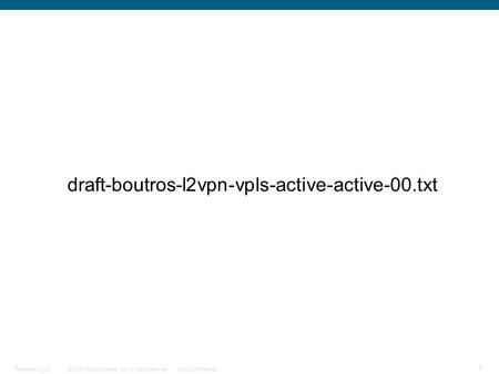 © 2006 Cisco Systems, Inc. All rights reserved.Cisco ConfidentialPresentation_ID 1 draft-boutros-l2vpn-vpls-active-active-00.txt.