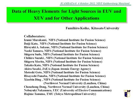 ICAMDATA-8 4 October 2012 NIST Gaithersburg Maryland Data of Heavy Elements for Light Sources in EUV and XUV and for Other Applications Fumihiro Koike,