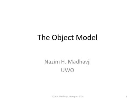 The Object Model Nazim H. Madhavji UWO 1(c) N.H. Madhavji, 14 August, 2014.