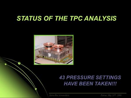 STATUS OF THE TPC ANALYSIS Jaime Ruz Armendáriz Patras, May 23 rd, 2006 43 PRESSURE SETTINGS HAVE BEEN TAKEN!!!