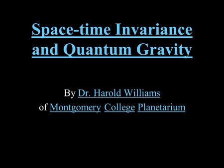 Space-time Invariance and Quantum Gravity By Dr. Harold WilliamsDr. Harold Williams of Montgomery College PlanetariumMontgomeryCollegePlanetarium.