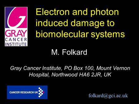 Electron and photon induced damage to biomolecular systems M. Folkard Gray Cancer Institute, PO Box 100, Mount Vernon Hospital, Northwood HA6 2JR, UK