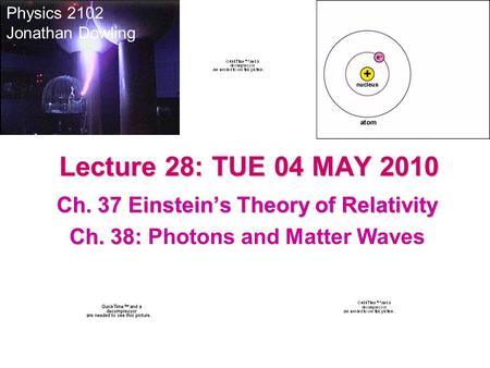 Lecture 28: TUE 04 MAY 2010 Physics 2102 Jonathan Dowling Ch. 37 Einstein’s Theory of Relativity Ch. 38: Ch. 38: Photons and Matter Waves.