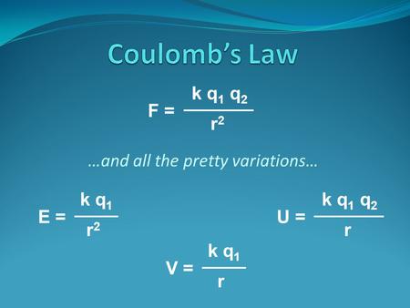 …and all the pretty variations… F = k q 1 q 2 r2r2 E = k q 1 r2r2 U = k q 1 q 2 r V = k q 1 r.