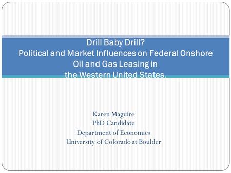 Karen Maguire PhD Candidate Department of Economics University of Colorado at Boulder Drill Baby Drill? Political and Market Influences on Federal Onshore.