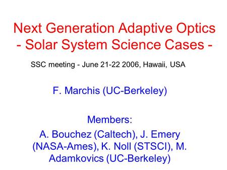 Next Generation Adaptive Optics - Solar System Science Cases - F. Marchis (UC-Berkeley) Members: A. Bouchez (Caltech), J. Emery (NASA-Ames), K. Noll (STSCI),