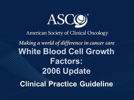 ©American Society of Clinical Oncology 2006 White Blood Cell Growth Factors: 2006 Update Clinical Practice Guideline.