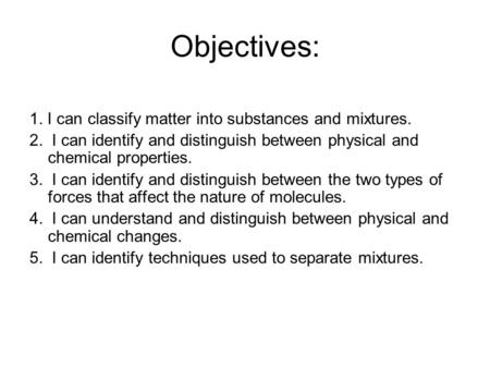 Objectives: 1. I can classify matter into substances and mixtures. 2. I can identify and distinguish between physical and chemical properties. 3. I can.