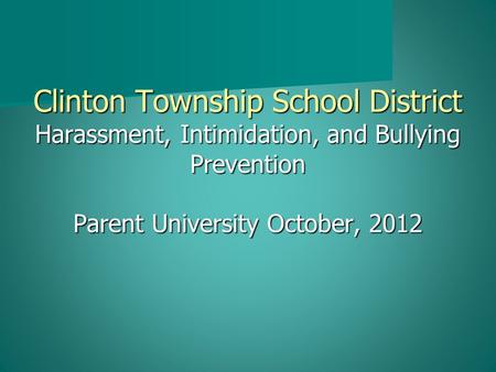 Clinton Township School District Harassment, Intimidation, and Bullying Prevention Parent University October, 2012.