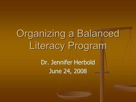 Organizing a Balanced Literacy Program Dr. Jennifer Herbold June 24, 2008.