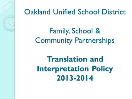 Oakland Unified School District Family, School & Community Partnerships Translation and Interpretation Policy 2013-2014.