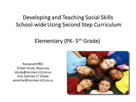 Developing and Teaching Social Skills School-wide Using Second Step Curriculum Elementary (PK- 5 th Grade) Roosevelt PBIS Kristen Dude, Resource